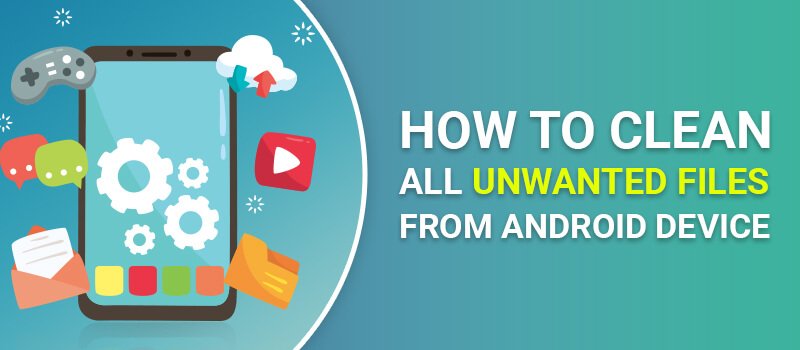 How to Clean All Unwanted Files from an Android Device?